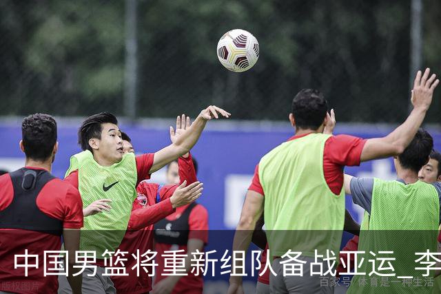 中国男篮将重新组队备战亚运 李凯尔周琦缺席